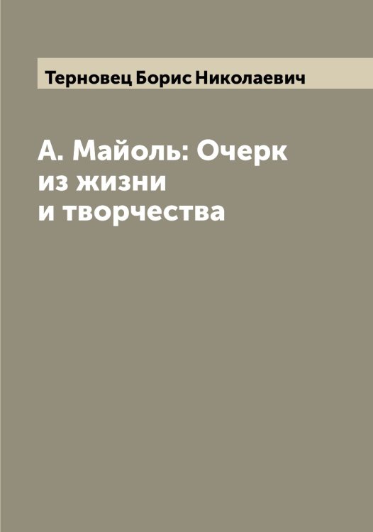 Обложка книги «А. Майоль: Очерк из жизни и творчества» — Терновец Борис Николаевич, ISBN 9785519765428