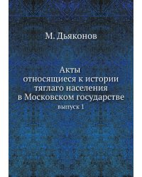 Акты относящиеся к истории тяглаго населения в Московском государстве