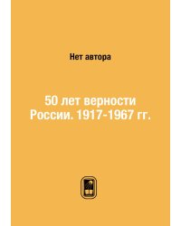 50 лет верности России. 1917-1967 гг.
