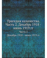 Трагедия казачества. Часть 2. Декабрь 1918 - июнь 1919 гг