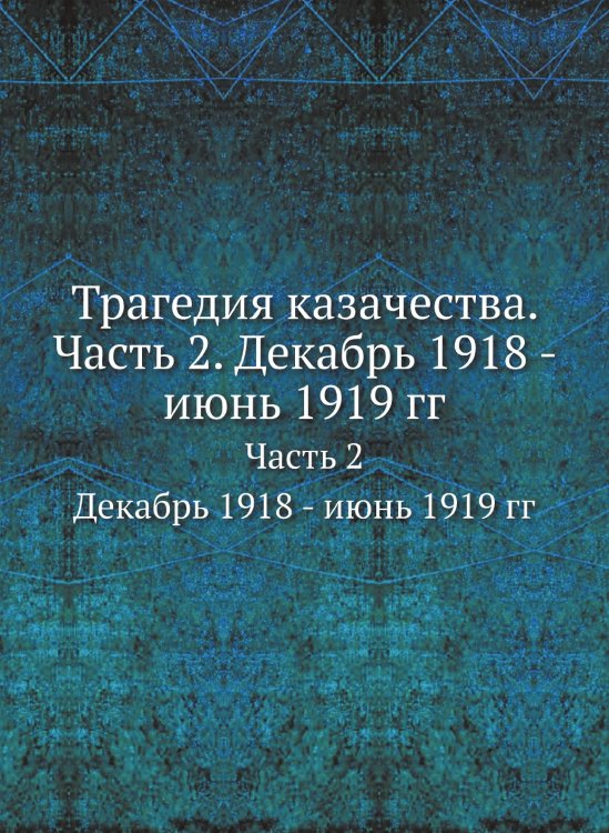 Трагедия казачества. Часть 2. Декабрь 1918 - июнь 1919 гг