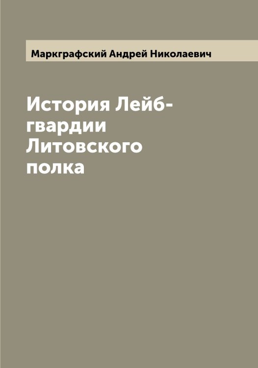 Обложка книги «История Лейб-гвардии Литовского полка» — Маркграфский Андрей Николаевич, ISBN 9785519954143