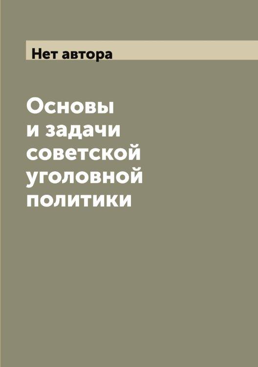 Основы и задачи советской уголовной политики Обложка книги «Основы и задачи советской уголовной политики» — Нет автора, ISBN 9785519871174