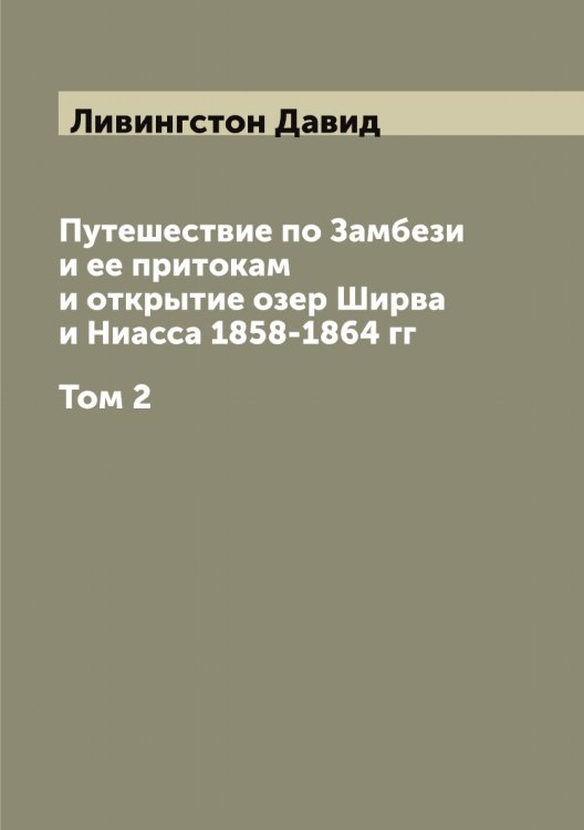 Обложка книги «Путешествие по Замбези и ее притокам и открытие озер Ширва и Ниасса 1858-1864 гг» — Ливингстон Давид, ISBN 9785519934510