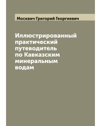 Иллюстрированный практический путеводитель по Кавказским минеральным водам