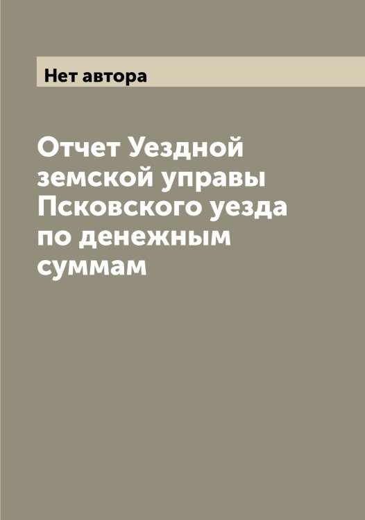 Обложка книги «Отчет Уездной земской управы Псковского уезда по денежным суммам» — Нет автора, ISBN 9785519797849