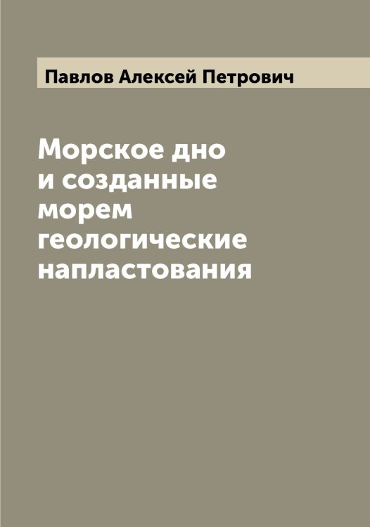 Обложка книги «Морское дно и созданные морем геологические напластования» — Павлов Алексей Петрович, ISBN 9785521269273
