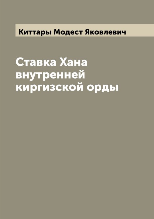 Обложка книги «Ставка Хана внутренней киргизской орды» — Киттары Модест Яковлевич, ISBN 9785519891998