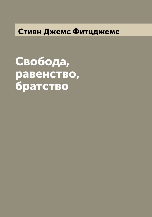 Свобода, равенство, братство Обложка книги «Свобода, равенство, братство» — Стивн Джемс Фитцджемс, ISBN 9785519754798