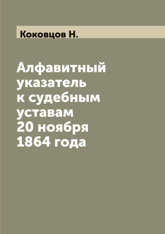 Обложка книги «Алфавитный указатель к судебным уставам 20 ноября 1864 года» — Коковцов Н., ISBN 9785519897723