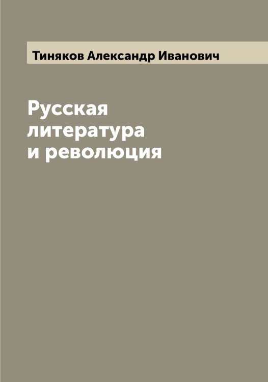 Русская литература и революция Обложка книги «Русская литература и революция» — Тиняков Александр Иванович, ISBN 9785519767217