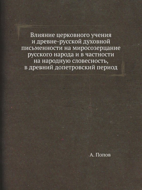 Влияние церковного учения и древне-русской духовной письменности на миросозерцание русского народа и в частности на народную словесность, в древний допетровский период
