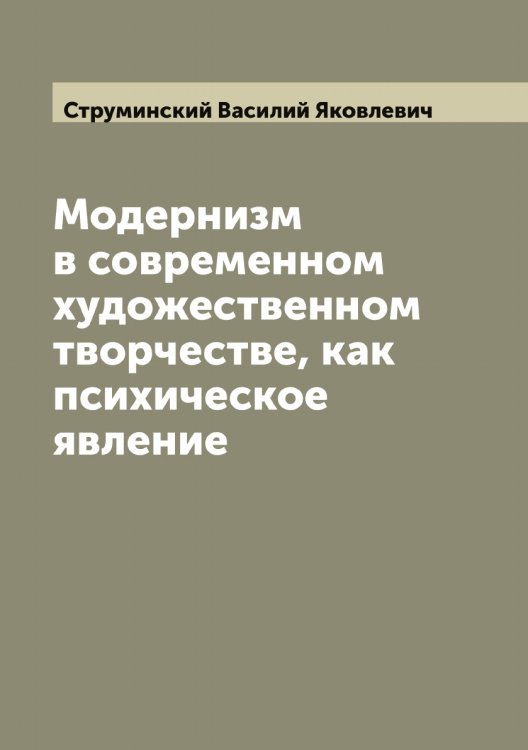 Модернизм в современном художественном творчестве, как психическое явление Обложка книги «Модернизм в современном художественном творчестве, как психическое явление» — Струминский Василий Яковлевич, ISBN 9785519756723