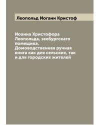 Иоанна Христофора Леопольда, зеебургскаго помещика, Домоводственная ручная книга как для сельских, так и для городских жителей