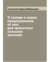 О холере и мерах предохранения от нее: для грамотных сельских жителей