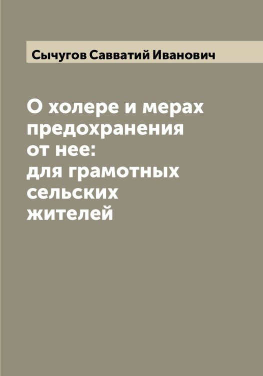 Обложка книги «О холере и мерах предохранения от нее: для грамотных сельских жителей» — Сычугов Савватий Иванович, ISBN 9785519761024