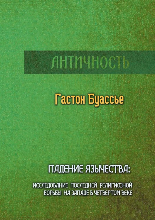 Обложка книги «Падение язычества: Исследование последней религиозной борьбы на Западе в четвертом веке» — Гастон Буассье, ISBN 9785517116413