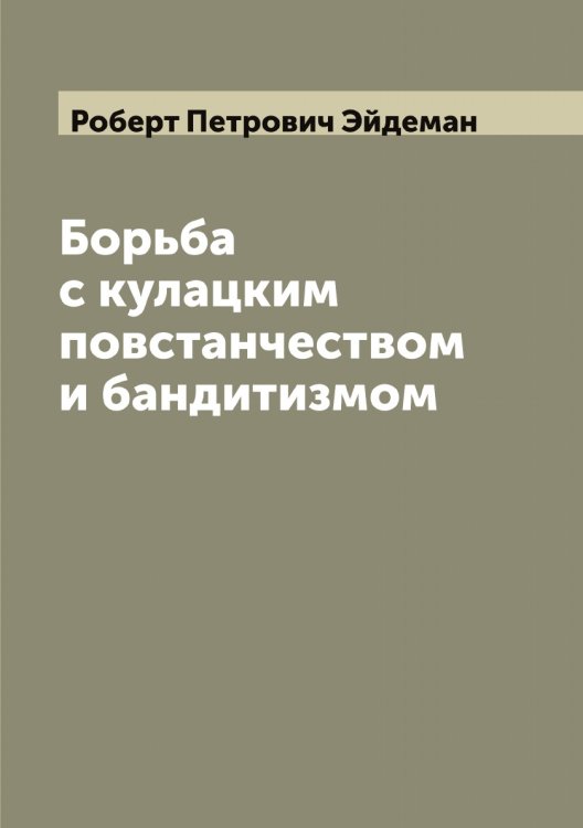 Борьба с кулацким повстанчеством и бандитизмом Обложка книги «Борьба с кулацким повстанчеством и бандитизмом» — Роберт Петрович Эйдеман, ISBN 9785521390540