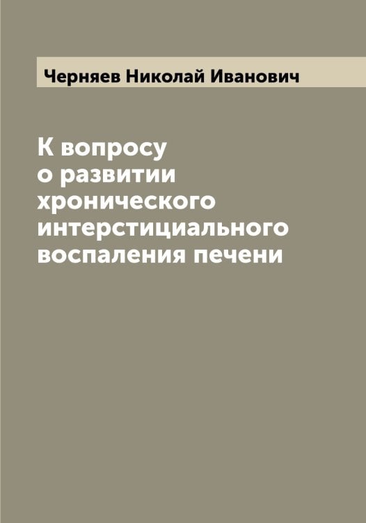 Обложка книги «К вопросу о развитии хронического интерстициального воспаления печени» — Черняев Николай Иванович, ISBN 9785521301515