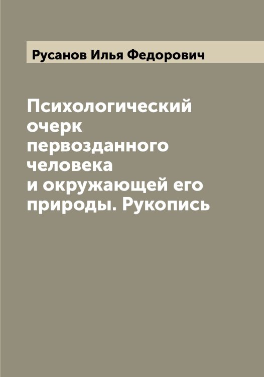 Психологический очерк первозданного человека и окружающей его природы. Рукопись Обложка книги «Психологический очерк первозданного человека и окружающей его природы. Рукопись» — Русанов Илья Федорович, ISBN 9785519838597
