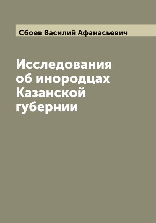 Обложка книги «Исследования об инородцах Казанской губернии» — Сбоев Василий Афанасьевич, ISBN 9785519849777