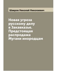 Новая угроза русскому делу в Закавказье. Предстоящая распродажа Мугани инородцам