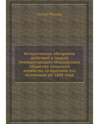 Историческое обозрение действий и трудов Императорского Московского общества сельского хозяйства со времени его основания до 1846 года