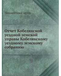 Отчет Кобелякской уездной земской управы Кобелякскому уездному земскому собранию
