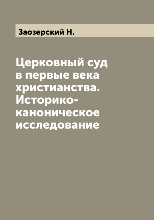 Обложка книги «Церковный суд в первые века христианства. Историко-каноническое исследование» — Заозерский Н., ISBN 9785519856478