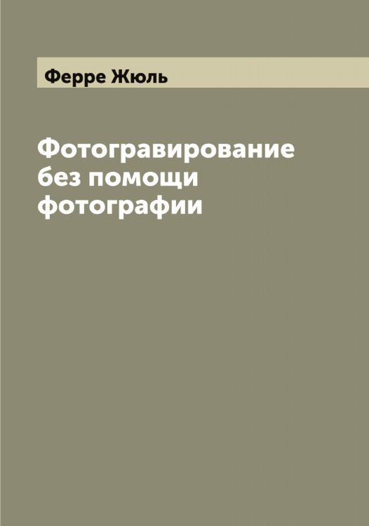 Обложка книги «Фотогравирование без помощи фотографии» — Ферре Жюль, ISBN 9785521281053