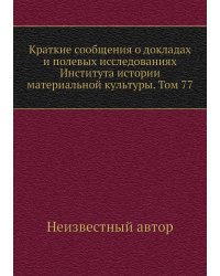 Краткие сообщения о докладах и полевых исследованиях Института истории материальной культуры. Том 77