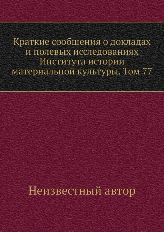 Краткие сообщения о докладах и полевых исследованиях Института истории материальной культуры. Том 77