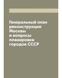 Генеральный план реконструкции Москвы и вопросы планировки городов СССР