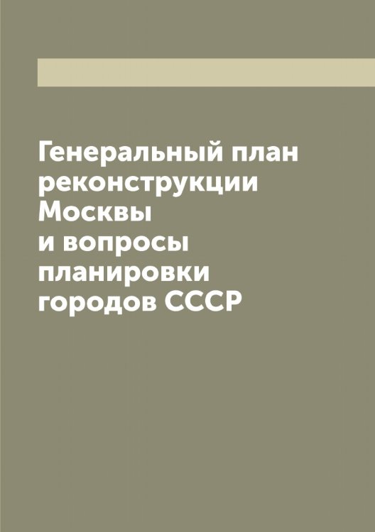 Обложка книги «Генеральный план реконструкции Москвы и вопросы планировки городов СССР» — Чернышев Сергей Егорович, ISBN 9785521301058