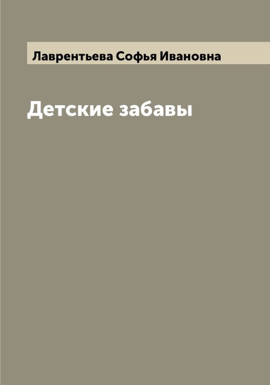 Обложка книги «Детские забавы» — Лаврентьева Софья Ивановна, ISBN 9785519921800