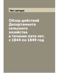 Обзор действий Департамента сельского хозяйства в течение пяти лет, с 1844 по 1849 год