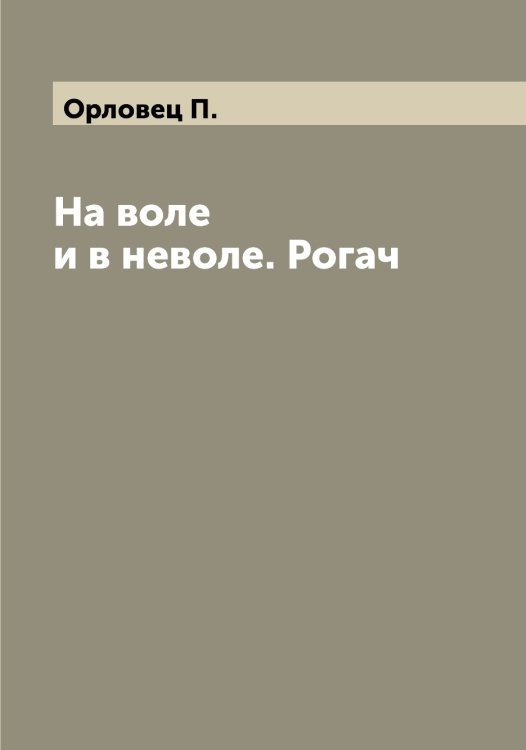 Обложка книги «На воле и в неволе. Рогач» — Орловец П., ISBN 9785521265213