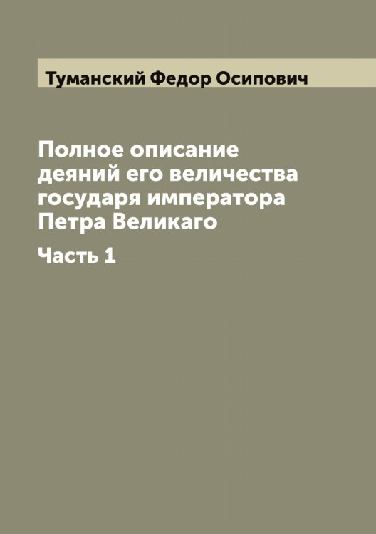 Полное описание деяний его величества государя императора Петра Великаго Обложка книги «Полное описание деяний его величества государя императора Петра Великаго» — Туманский Федор Осипович, ISBN 9785519778633