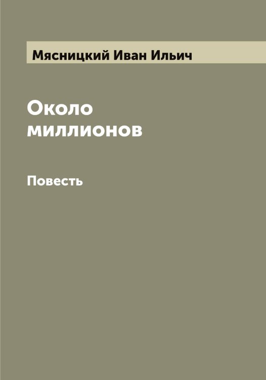 Около миллионов Обложка книги «Около миллионов» — Мясницкий Иван Ильич, ISBN 9785519984683
