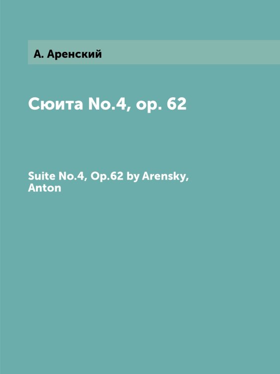 Обложка книги «Сюита №.4, op. 62» — А. Аренский, ISBN 9785884483538