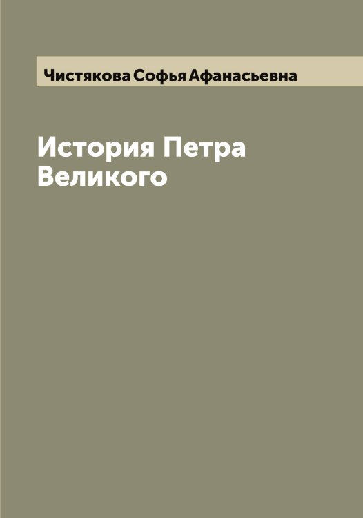 Обложка книги «История Петра Великого» — Чистякова Софья Афанасьевна, ISBN 9785521303878