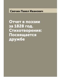 Отчет в поэзии за 1828 год. Стихотворения: Посвящается дружбе