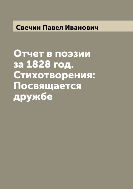 Обложка книги «Отчет в поэзии за 1828 год. Стихотворения: Посвящается дружбе» — Свечин Павел Иванович, ISBN 9785519850285