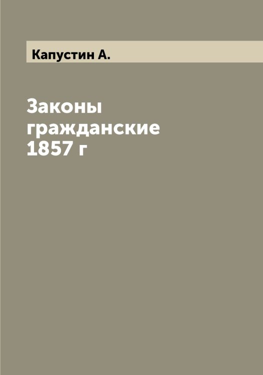 Обложка книги «Законы гражданские 1857 г» — Капустин А., ISBN 9785519881265