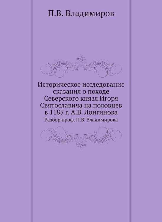 Историческое исследование сказания о походе Северского князя Игоря Святославича на половцев в 1185 г. А.В. Лонгинова