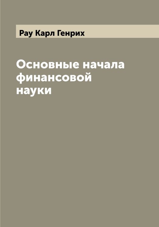Обложка книги «Основные начала финансовой науки» — Рау Карл Генрих, ISBN 9785519803656