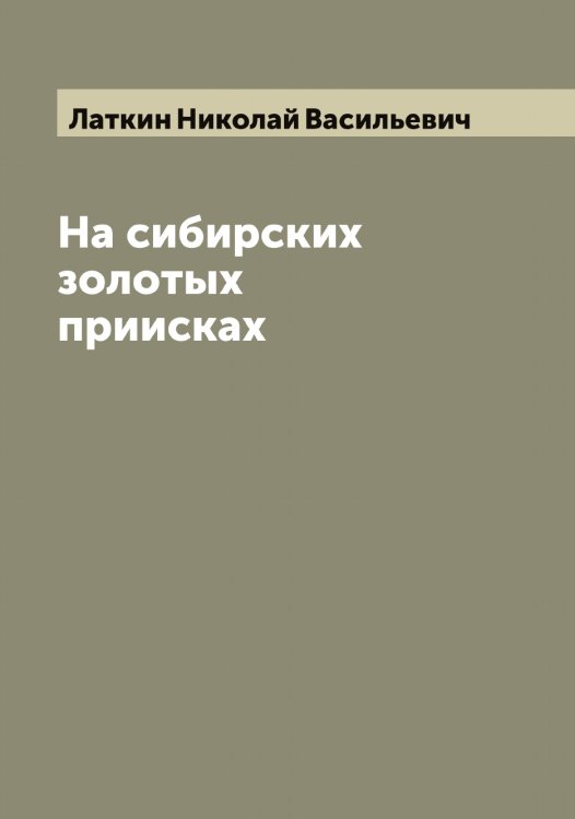 Обложка книги «На сибирских золотых приисках» — Латкин Николай Васильевич, ISBN 9785519925501