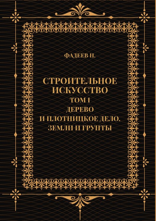Обложка книги «Строительное искусство. Том I. Дерево и плотницкое дело. Земли и грунты» — Фадеев Н., ISBN 9785517133748