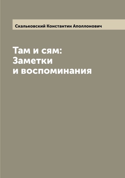 Обложка книги «Там и сям: Заметки и воспоминания» — Скальковский Константин Аполлонович, ISBN 9785519737456