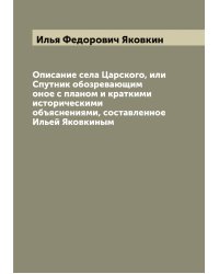 Описание села Царского, или Спутник обозревающим оное с планом и краткими историческими объяснениями, составленное Ильей Яковкиным
